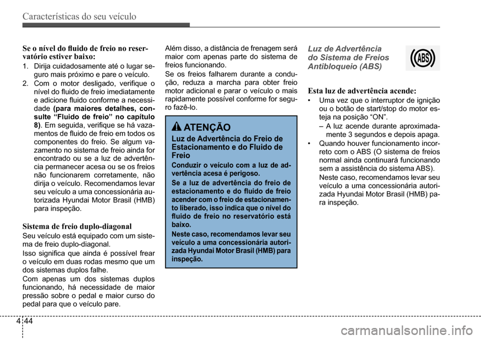 Hyundai Creta 2017 Manual do proprietário (in Portuguese) Características do seu veículo
444
Se o nível do fluido de freio no reser-vatório estiver baixo:
1. Dirija cuidadosamente até o lugar se-
guro mais próximo e pare o veículo.
2. Com o motor de Hyundai Creta 2017 Manual do proprietário (in Portuguese) Características do seu veículo
444
Se o nível do fluido de freio no reser-vatório estiver baixo:
1. Dirija cuidadosamente até o lugar se-
guro mais próximo e pare o veículo.
2. Com o motor de