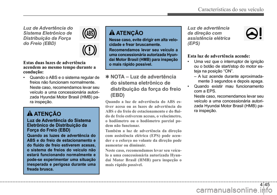 Hyundai Creta 2017  Manual do proprietário (in Portuguese) Características do seu veículo
445
Luz de Advertência do  
Sistema Eletrônico de 
Distribuição da Força 
do Freio (EBD)  
Estas duas luzes de advertência  acendem ao mesmo tempo durante a cond