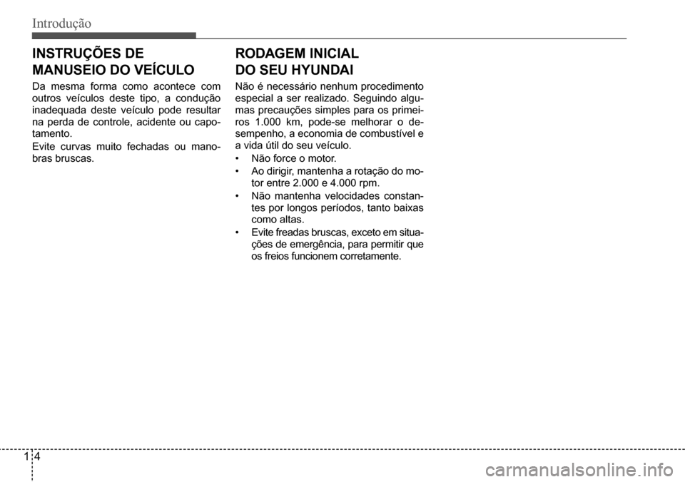 Hyundai Creta 2017  Manual do proprietário (in Portuguese) Introdução
14
INSTRUÇÕES DE  
MANUSEIO DO VEÍCULO
Da mesma forma como acontece com  
outros veículos deste tipo, a condução 
inadequada deste veículo pode resultar 
na perda de controle, acid