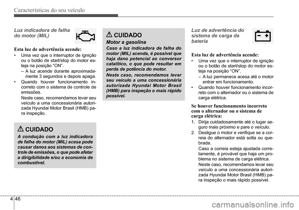 Hyundai Creta 2017  Manual do proprietário (in Portuguese) Características do seu veículo
446
Luz indicadora de falha  
do motor (MIL) 
Esta luz de advertência acende:
•	Uma	vez	que	o	interruptor	de	ignição	
ou o botão de start/stop do motor es- 
teja