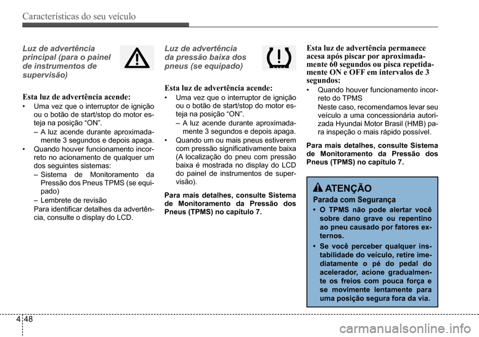 Hyundai Creta 2017  Manual do proprietário (in Portuguese) Características do seu veículo
448
Luz de advertência  
principal (para o painel 
de instrumentos de 
supervisão) 
Esta luz de advertência acende:
•	Uma	vez	que	o	interruptor	de	ignição	
ou o