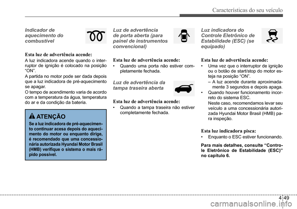 Hyundai Creta 2017 Manual do proprietário (in Portuguese) Características do seu veículo
449
Indicador de
aquecimento do
combustível
Esta luz de advertência acende:
A luz indicadora acende quando o inter-
ruptor de ignição é colocado na posição Hyundai Creta 2017 Manual do proprietário (in Portuguese) Características do seu veículo
449
Indicador de
aquecimento do
combustível
Esta luz de advertência acende:
A luz indicadora acende quando o inter-
ruptor de ignição é colocado na posição