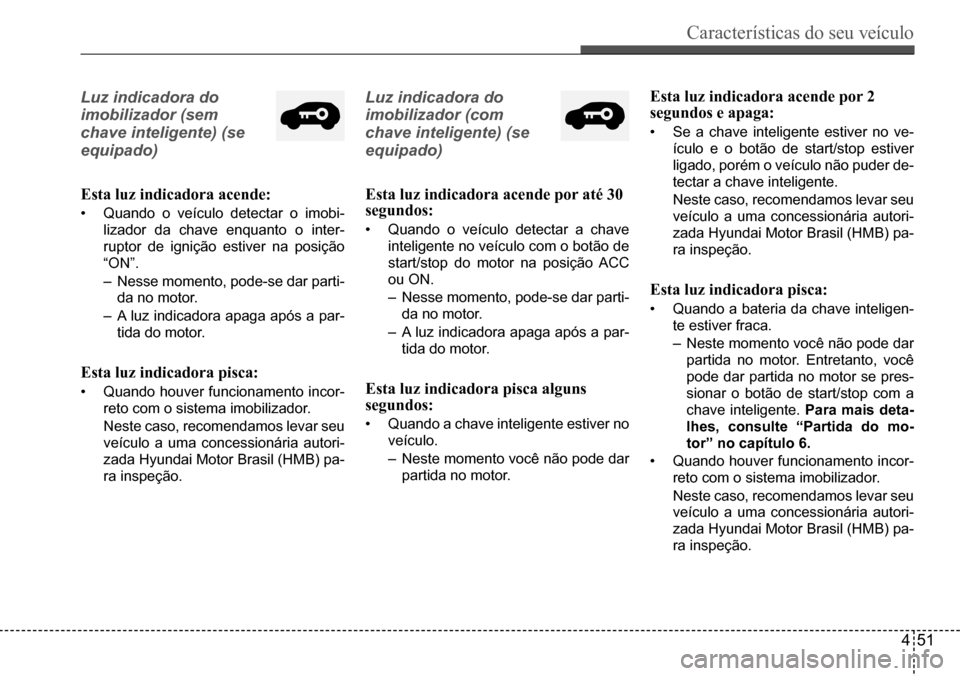 Hyundai Creta 2017 Manual do proprietário (in Portuguese) Características do seu veículo
451
Luz indicadora do
imobilizador (sem
chave inteligente) (se
equipado)
Esta luz indicadora acende:
• Quando o veículo detectar o imobi-
lizador da chave enqu Hyundai Creta 2017 Manual do proprietário (in Portuguese) Características do seu veículo
451
Luz indicadora do
imobilizador (sem
chave inteligente) (se
equipado)
Esta luz indicadora acende:
• Quando o veículo detectar o imobi-
lizador da chave enqu