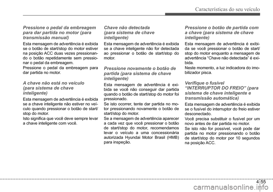 Hyundai Creta 2017 Manual do proprietário (in Portuguese) Características do seu veículo
455
Pressione o pedal da embreagem
para dar partida no motor (para
transmissão manual)
Esta mensagem de advertência é exibida
se o botão de start/stop do moto Hyundai Creta 2017 Manual do proprietário (in Portuguese) Características do seu veículo
455
Pressione o pedal da embreagem
para dar partida no motor (para
transmissão manual)
Esta mensagem de advertência é exibida
se o botão de start/stop do moto