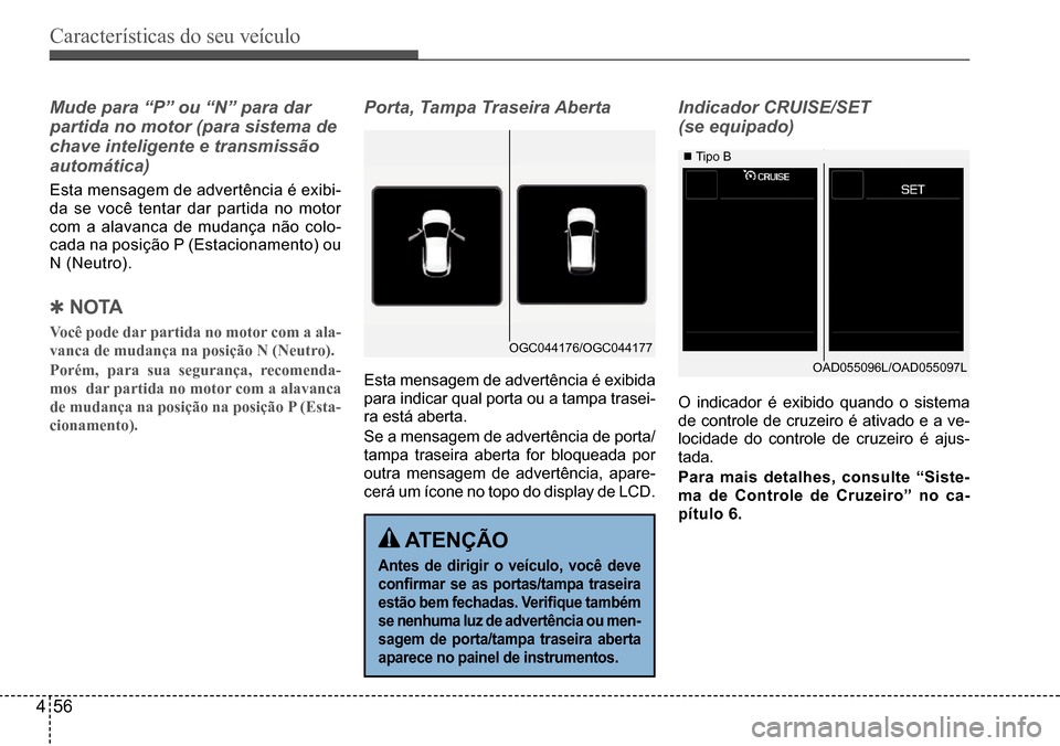 Hyundai Creta 2017  Manual do proprietário (in Portuguese) Características do seu veículo
456
OGC044176/OGC044177
OAD055096L/OAD055097L
Mude para “P” ou “N” para dar  
partida no motor (para sistema de 
chave inteligente e transmissão 
automática)