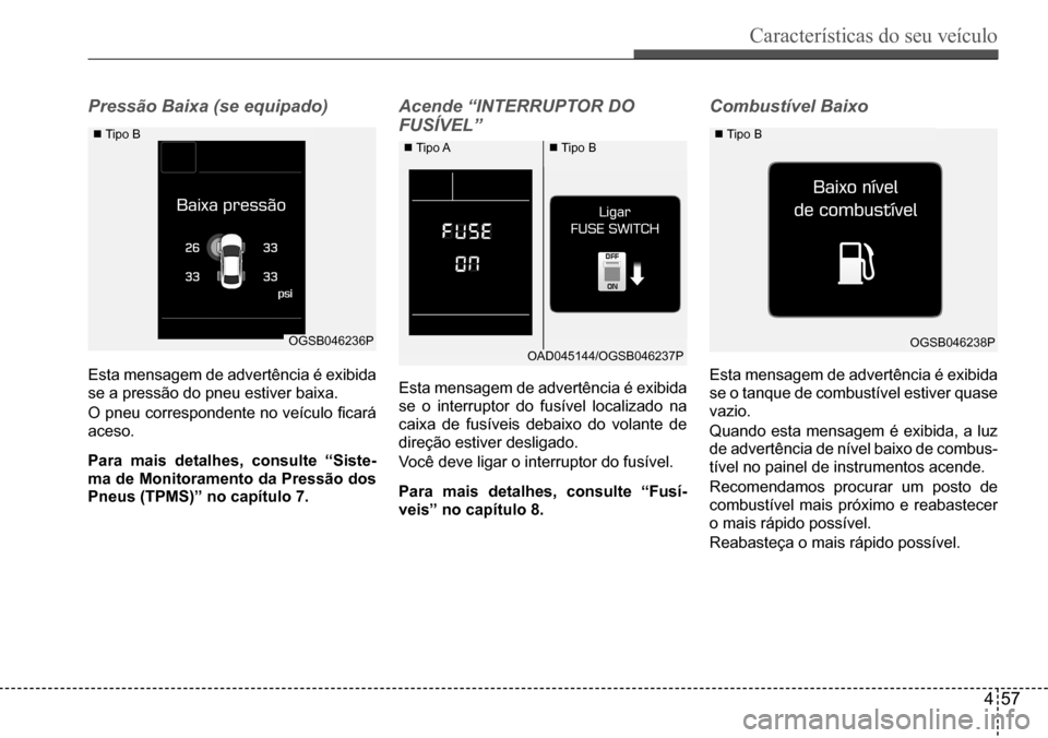 Hyundai Creta 2017 Manual do proprietário (in Portuguese) Características do seu veículo
457
OGSB046236POGSB046238POAD045144/OGSB046237P
Pressão Baixa (se equipado)
Esta mensagem de advertência é exibida
se a pressão do pneu estiver baixa.
O pneu co Hyundai Creta 2017 Manual do proprietário (in Portuguese) Características do seu veículo
457
OGSB046236POGSB046238POAD045144/OGSB046237P
Pressão Baixa (se equipado)
Esta mensagem de advertência é exibida
se a pressão do pneu estiver baixa.
O pneu co
