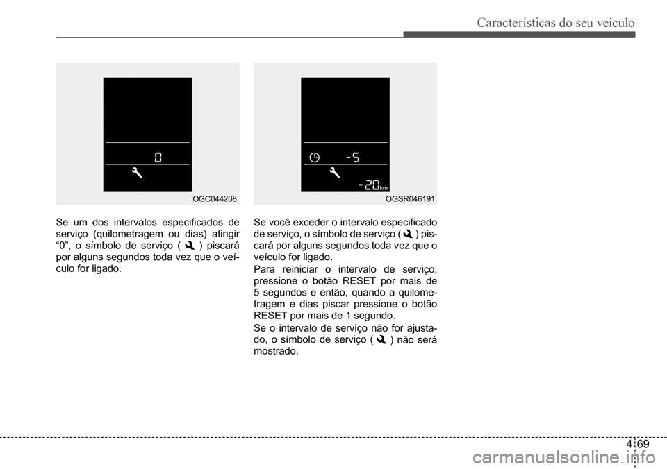 Hyundai Creta 2017 Manual do proprietário (in Portuguese) Características do seu veículo
469
OGC044208OGSR046191
Se um dos intervalos especificados de
serviço (quilometragem ou dias) atingir
“0”, o símbolo de serviço ( ) piscará
por alguns segu Hyundai Creta 2017 Manual do proprietário (in Portuguese) Características do seu veículo
469
OGC044208OGSR046191
Se um dos intervalos especificados de
serviço (quilometragem ou dias) atingir
“0”, o símbolo de serviço ( ) piscará
por alguns segu