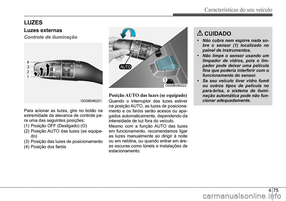 Hyundai Creta 2017 Manual do proprietário (in Portuguese) Características do seu veículo
475
OGSB046221
OGSB046222
luZes
luzes externas
Controle de iluminação
Para acionar as luzes, gire no botão na
extremidade da alavanca de controle pa-
ra uma das s Hyundai Creta 2017 Manual do proprietário (in Portuguese) Características do seu veículo
475
OGSB046221
OGSB046222
luZes
luzes externas
Controle de iluminação
Para acionar as luzes, gire no botão na
extremidade da alavanca de controle pa-
ra uma das s