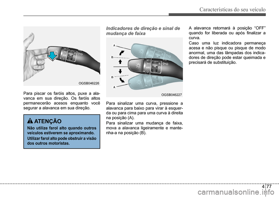 Hyundai Creta 2017 Manual do proprietário (in Portuguese) Características do seu veículo
477
OGSB046226
OGSB046227Para piscar os faróis altos, puxe a ala-
vanca em sua direção. Os faróis altos
permanecerão acesos enquanto você
segurar a alavanca e Hyundai Creta 2017 Manual do proprietário (in Portuguese) Características do seu veículo
477
OGSB046226
OGSB046227Para piscar os faróis altos, puxe a ala-
vanca em sua direção. Os faróis altos
permanecerão acesos enquanto você
segurar a alavanca e