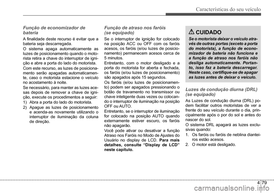 Hyundai Creta 2017 Manual do proprietário (in Portuguese) Características do seu veículo
479
CuIdAdo
Se o motorista deixar o veículo atra-
vés de outras portas (exceto a porta
do motorista), a função de econo-
mizador de bateria não funciona e
a f Hyundai Creta 2017 Manual do proprietário (in Portuguese) Características do seu veículo
479
CuIdAdo
Se o motorista deixar o veículo atra-
vés de outras portas (exceto a porta
do motorista), a função de econo-
mizador de bateria não funciona e
a f