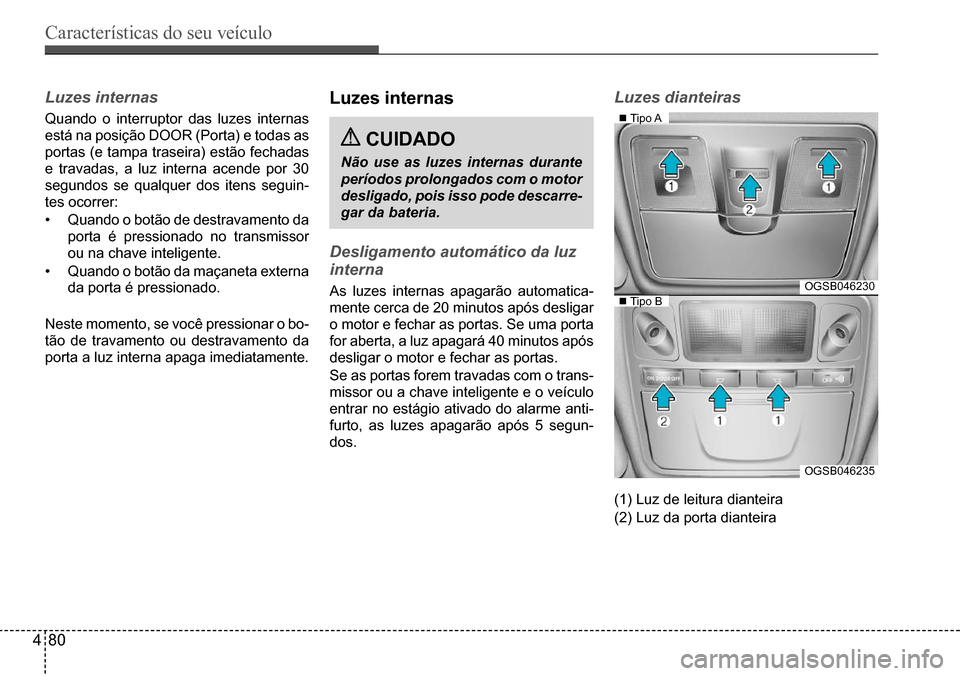 Hyundai Creta 2017 Manual do proprietário (in Portuguese) Características do seu veículo
480
Tipo A
Tipo BOGSB046230
OGSB046235
Luzes internas
Quando o interruptor das luzes internas
está na posição DOOR (Porta) e todas as
portas (e tampa tras Hyundai Creta 2017 Manual do proprietário (in Portuguese) Características do seu veículo
480
Tipo A
Tipo BOGSB046230
OGSB046235
Luzes internas
Quando o interruptor das luzes internas
está na posição DOOR (Porta) e todas as
portas (e tampa tras