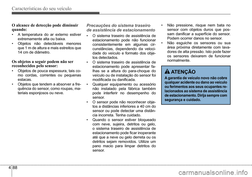 Hyundai Creta 2017 Manual do proprietário (in Portuguese) Características do seu veículo
488
O alcance de detecção pode diminuir quando:
• A temperatura do ar externo estiver
extremamente alta ou baixa.
• Objetos não detectáveis menores
que 1 m Hyundai Creta 2017 Manual do proprietário (in Portuguese) Características do seu veículo
488
O alcance de detecção pode diminuir quando:
• A temperatura do ar externo estiver
extremamente alta ou baixa.
• Objetos não detectáveis menores
que 1 m