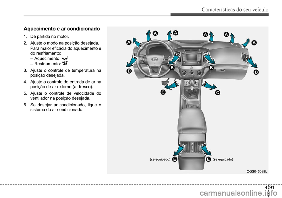 Hyundai Creta 2017 Manual do proprietário (in Portuguese) Características do seu veículo
491
OGS045038L
(se equipado)(se equipado)
Aquecimento e ar condicionado
1. Dê partida no motor.
2. Ajuste o modo na posição desejada.
Para maior eficácia do aq Hyundai Creta 2017 Manual do proprietário (in Portuguese) Características do seu veículo
491
OGS045038L
(se equipado)(se equipado)
Aquecimento e ar condicionado
1. Dê partida no motor.
2. Ajuste o modo na posição desejada.
Para maior eficácia do aq