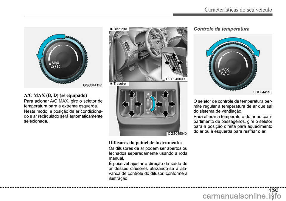 Hyundai Creta 2017 Manual do proprietário (in Portuguese) Características do seu veículo
493
OGC044117
OGC044118
OGS045039L
OGS045040
Dianteiro
Traseiro
A/C MAX (B, D) (se equipado)
Para acionar A/C MAX, gire o seletor de
temperatura para a extrema Hyundai Creta 2017 Manual do proprietário (in Portuguese) Características do seu veículo
493
OGC044117
OGC044118
OGS045039L
OGS045040
Dianteiro
Traseiro
A/C MAX (B, D) (se equipado)
Para acionar A/C MAX, gire o seletor de
temperatura para a extrema
