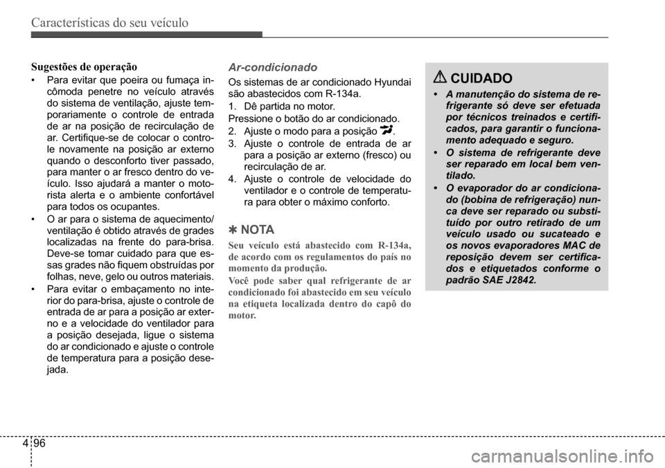Hyundai Creta 2017  Manual do proprietário (in Portuguese) Características do seu veículo
496
Sugestões de operação
•	Para	evitar	que	poeira	ou	fumaça	in-
cômoda penetre no veículo através  
do	sistema	de	ventilação,	ajuste	tem-
porariamente o co