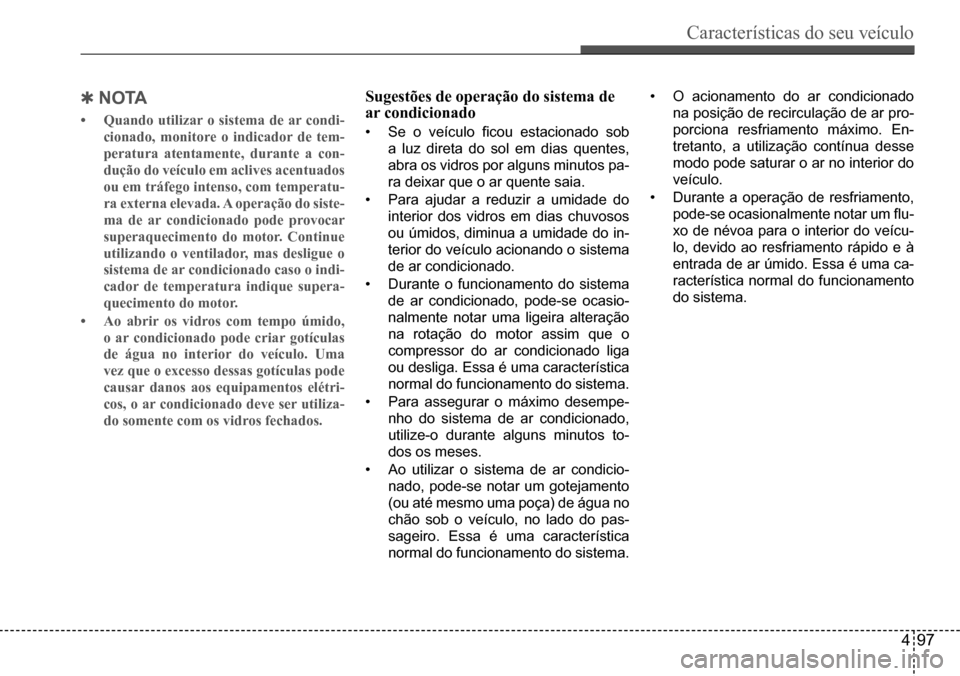 Hyundai Creta 2017  Manual do proprietário (in Portuguese) Características do seu veículo
497
 QnoTA
•	Quando utilizar o sistema de ar condi- 
cionado, monitore o indicador de tem-
peratura atentamente, durante a con-
dução do veículo em aclives acentu
