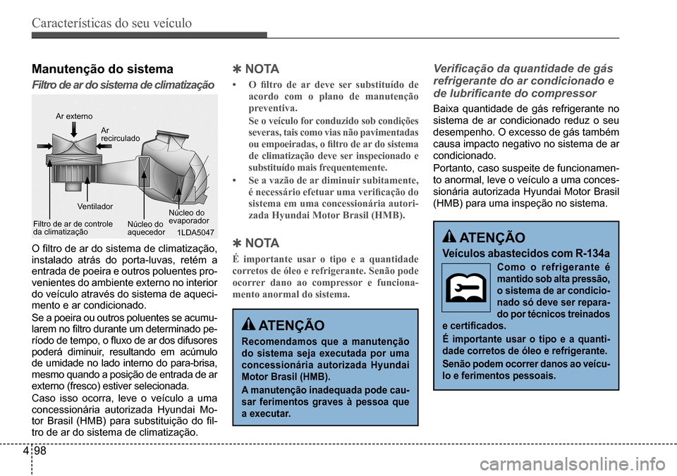Hyundai Creta 2017  Manual do proprietário (in Portuguese) Características do seu veículo
498
1LDA5047
Manutenção do sistema
Filtro de ar do sistema de climatização
O	filtro	de	ar	do	sistema	de	climatização,	instalado atrás do porta-luvas, retém a  