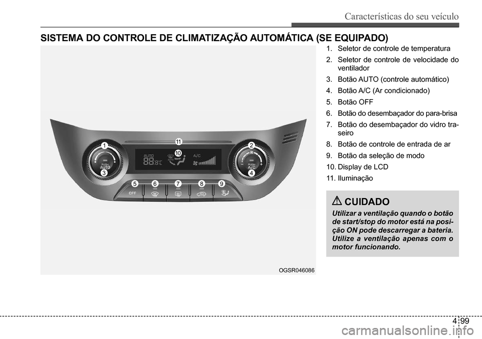 Hyundai Creta 2017  Manual do proprietário (in Portuguese) Características do seu veículo
499
OGSR046086
sIsTeMA do ConTRole de ClIMATIZAÇÃo AuToMÁTICA (se eQuIPAdo)
 8
 4
 1 2
 5 6
 3
11
 9
10
 7
1. Seletor de controle de temperatura
2. Seletor de contr
