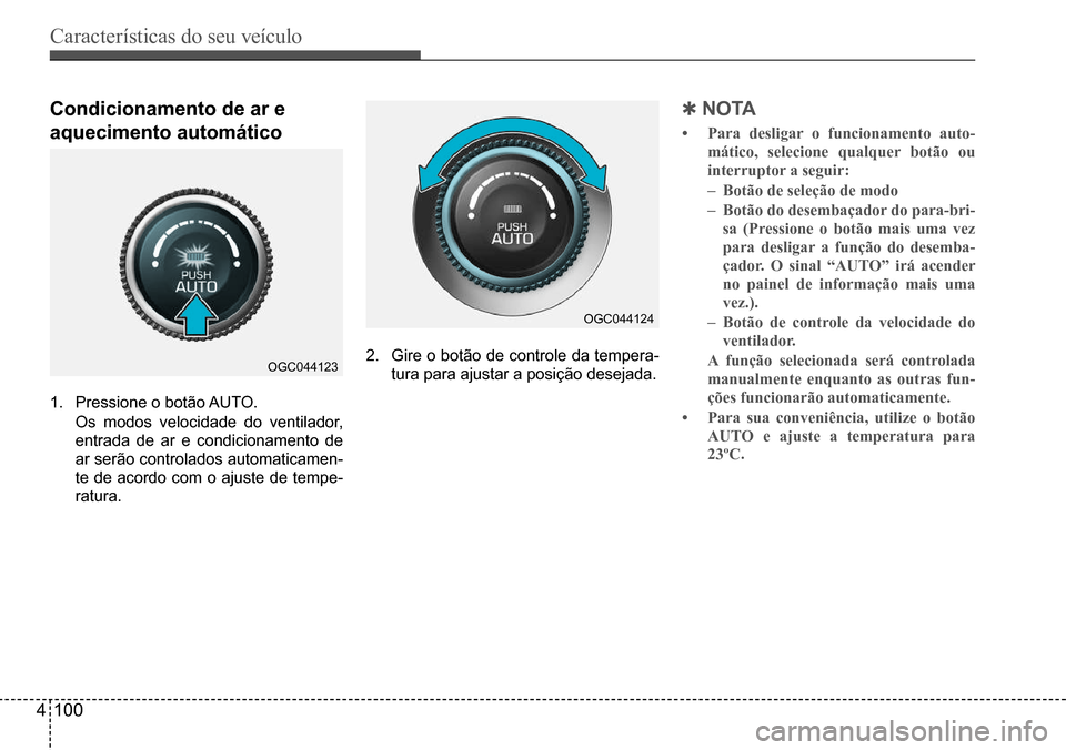 Hyundai Creta 2017  Manual do proprietário (in Portuguese) Características do seu veículo
4100
OGC044123
OGC044124
Condicionamento de ar e  
aquecimento automático
1. Pressione o botão AUTO.
 Os modos velocidade do ventilador,  
entrada de ar e condiciona