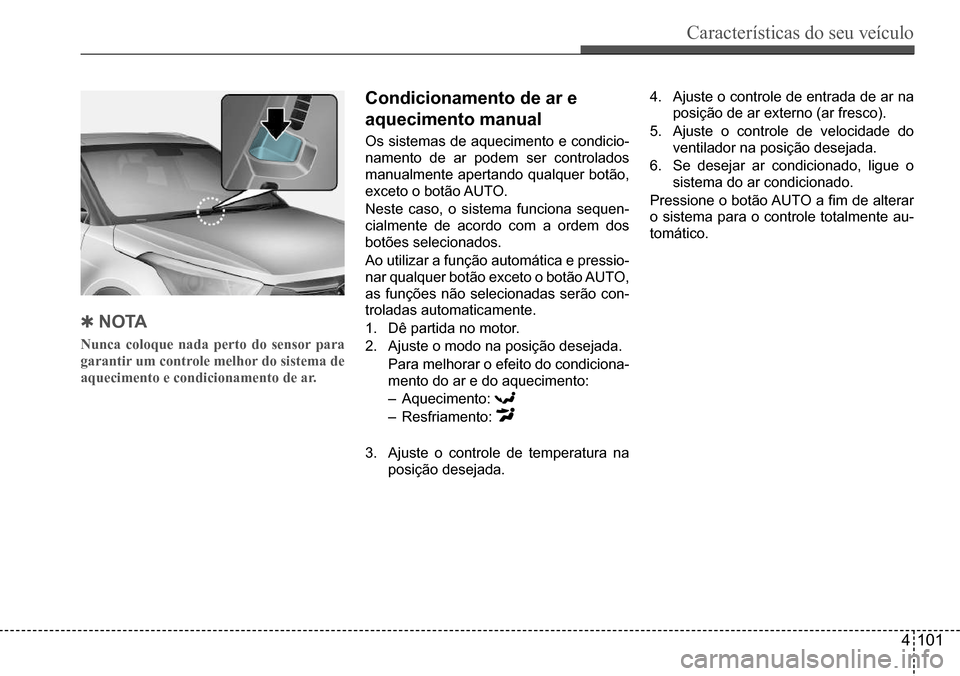 Hyundai Creta 2017  Manual do proprietário (in Portuguese) Características do seu veículo
4101
 QnoTA
Nunca coloque nada perto do sensor para  
garantir um controle melhor do sistema de 
aquecimento e condicionamento de ar.
Condicionamento de ar e  
aquecim