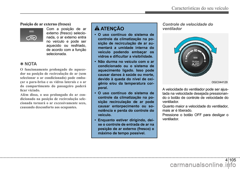 Hyundai Creta 2017  Manual do proprietário (in Portuguese) Características do seu veículo
4105
Posição de ar externo (fresco)
Com	a	posição	de	ar	
externo (fresco) selecio-
nada, o ar externo entra  
no veículo e pode ser 
aquecido ou resfriado, 
de	ac
