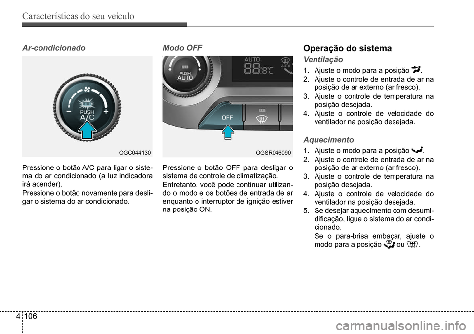 Hyundai Creta 2017  Manual do proprietário (in Portuguese) Características do seu veículo
4106
OGC044130OGSR046090
Ar-condicionado
Pressione o botão A/C para ligar o siste- 
ma do ar condicionado (a luz indicadora 
irá acender). 
Pressione o botão novame
