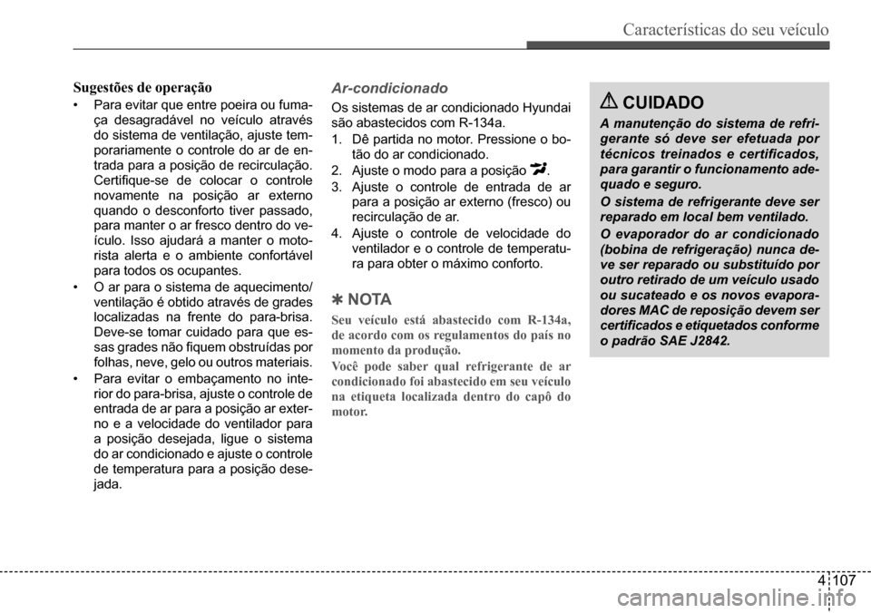 Hyundai Creta 2017  Manual do proprietário (in Portuguese) Características do seu veículo
4107
Sugestões de operação
•	Para evitar que entre poeira ou fuma- 
ça	desagradável	no	veículo	através	
do	sistema	de	ventilação,	ajuste	tem-
porariamente o