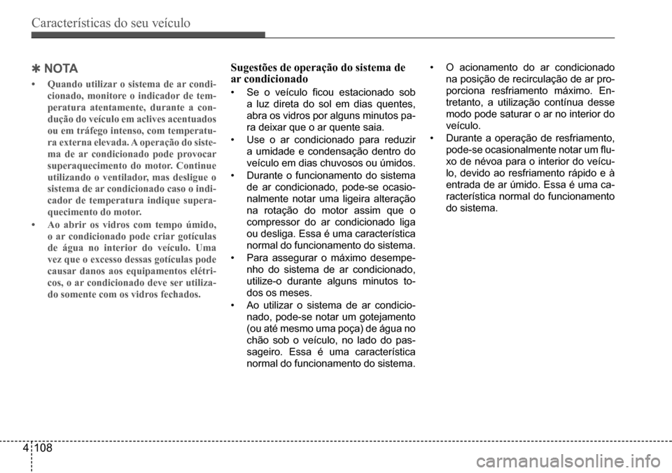 Hyundai Creta 2017  Manual do proprietário (in Portuguese) Características do seu veículo
4108
 QnoTA
•	Quando utilizar o sistema de ar condi- 
cionado, monitore o indicador de tem-
peratura atentamente, durante a con-
dução do veículo em aclives acent