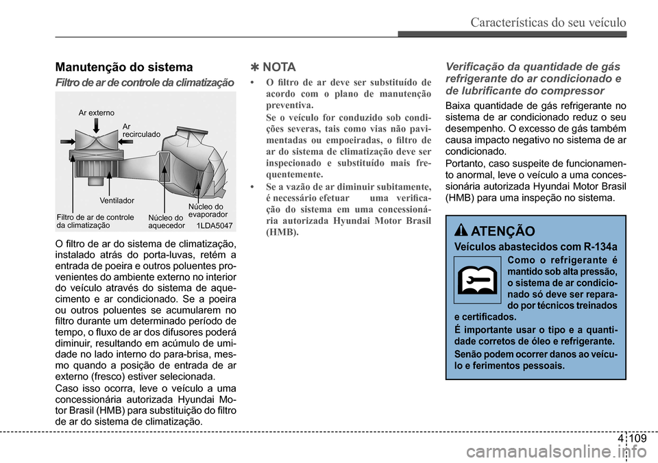 Hyundai Creta 2017  Manual do proprietário (in Portuguese) Características do seu veículo
4109
Manutenção do sistema
Filtro de ar de controle da climatização
1LDA5047
Ar externo
Ar  recirculado
Ventilador
Filtro de ar de controle da	climatizaçãoNúcle