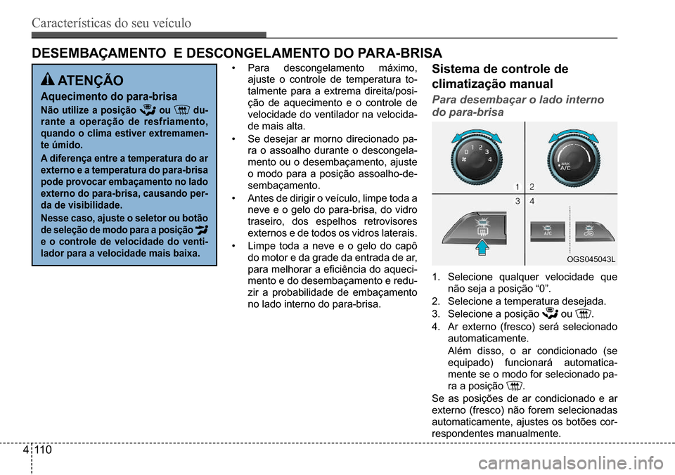 Hyundai Creta 2017  Manual do proprietário (in Portuguese) Características do seu veículo
411 0
OGS045043L
deseMBAÇAMenTo  e desConGelAMenTo do PARA-BRIsA
•	Para descongelamento máximo,  
ajuste o controle de temperatura to-
talmente para a extrema dire