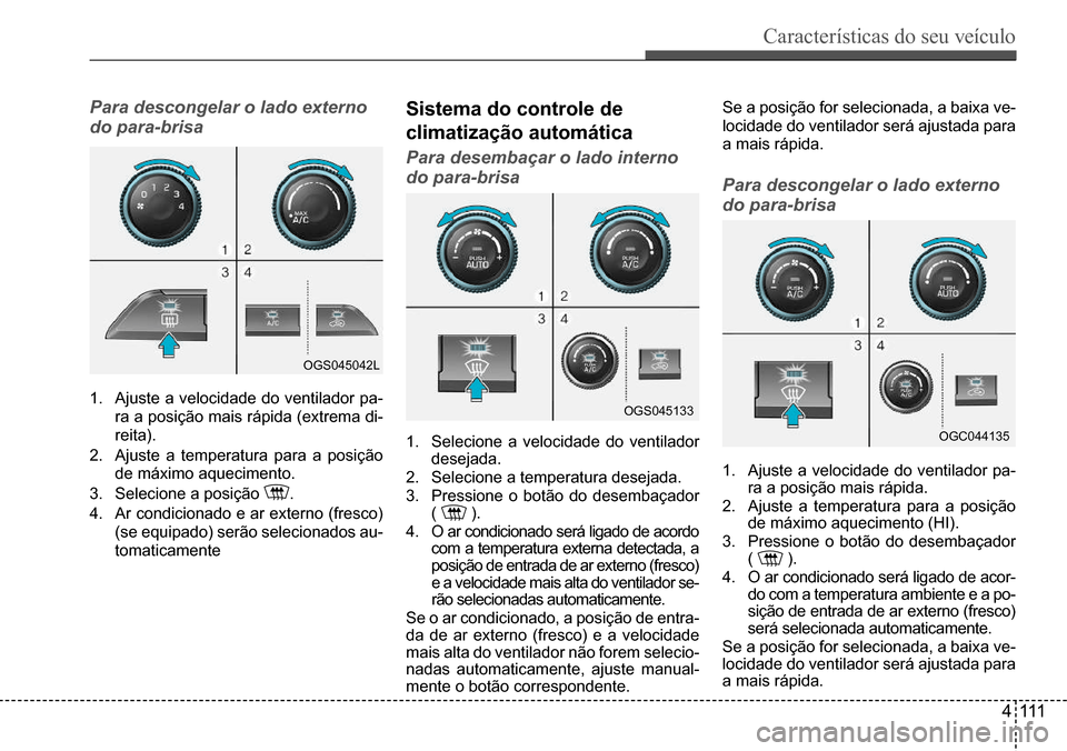 Hyundai Creta 2017  Manual do proprietário (in Portuguese) Características do seu veículo
4111
OGS045042L
OGS045133
OGC044135
Para descongelar o lado externo  
do para-brisa
1. Ajuste a velocidade do ventilador pa- 
ra	a	posição	mais	rápida	(extrema	di-
