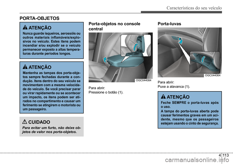 Hyundai Creta 2017  Manual do proprietário (in Portuguese) Características do seu veículo
411 3
OGC044084
OGC044064
PoRTA-oBJeTos
Porta-objetos no console  
central ATenÇÃo
nunca guarde isqueiros, aerossóis ou  
outros  materiais  inflamáveis/explo-
siv