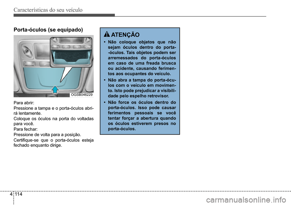 Hyundai Creta 2017  Manual do proprietário (in Portuguese) Características do seu veículo
411 4
OGSB046229
Porta-óculos (se equipado)
Para abrir: 
Pressione a tampa e o porta-óculos abri- 
rá lentamente. 
Coloque os óculos na porta do voltadas  
para vo