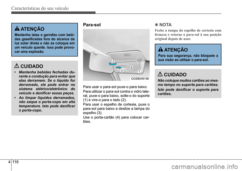 Hyundai Creta 2017  Manual do proprietário (in Portuguese) Características do seu veículo
411 6
OGSB046198
 ATenÇÃo
Mantenha latas e garrafas com bebi- 
das  gaseificadas  fora  do  alcance  da 
luz solar direta e não as coloque em 
um veículo quente. I