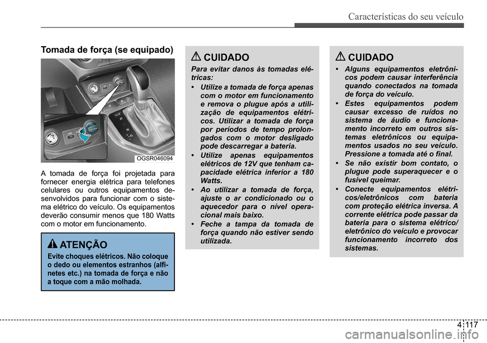 Hyundai Creta 2017  Manual do proprietário (in Portuguese) Características do seu veículo
411 7
OGSR046094
 ATenÇÃo
evite choques elétricos. não coloque  
o dedo ou elementos estranhos (alfi-
netes etc.) na tomada de força e não 
a toque com a mão mo