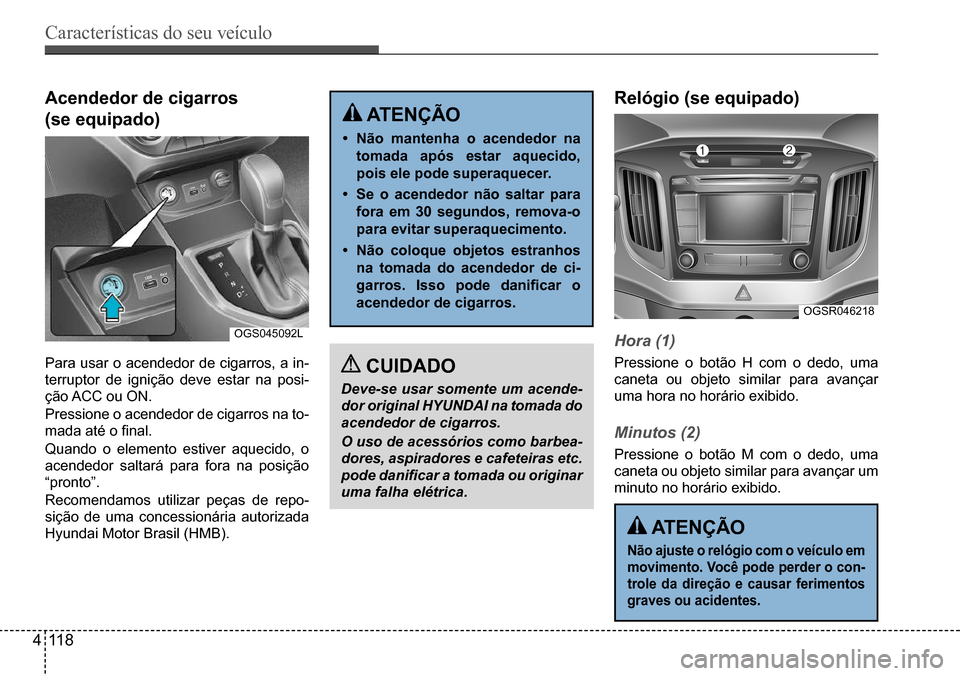 Hyundai Creta 2017  Manual do proprietário (in Portuguese) Características do seu veículo
411 8
OGS045092L
OGSR046218
Acendedor de cigarros  
(se equipado)
Para usar o acendedor de cigarros, a in- 
terruptor	de	ignição	deve	estar	na	posi-
ção	ACC	ou	ON.