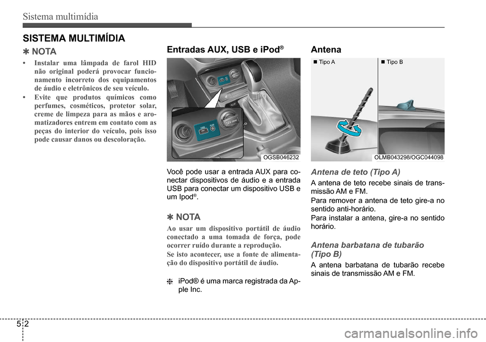 Hyundai Creta 2017  Manual do proprietário (in Portuguese) Sistema multimídia
52
OGSB046232OLMB043298/OGC044098
 Tipo A Tipo B
SISTEMA MULTIMÍDIA
 QN oTA
•	Instalar uma lâmpada de farol HID  
não original poderá provocar funcio-
namento incorreto d