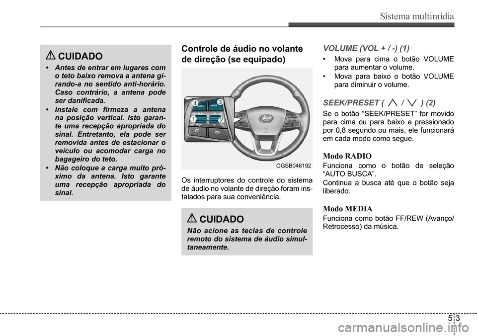 Hyundai Creta 2017  Manual do proprietário (in Portuguese) Sistema multimídia
53
OGSB046192
 CUIDADo
•	Antes de entrar em lugares com  
o teto baixo remova a antena gi-
rando-a no sentido anti-horário. 
Caso contrário, a antena pode 
ser	danificada.
•	