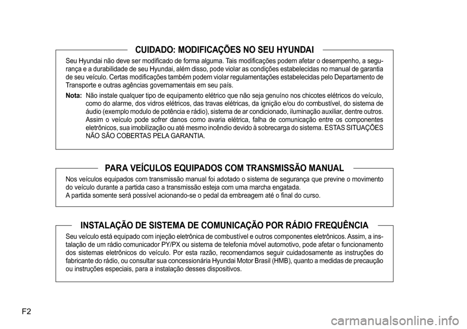 Hyundai Creta 2017  Manual do proprietário (in Portuguese) F2
CUIDADO: MODIFICAÇÕES NO SEU HYUNDAI
Seu Hyundai não deve ser modificado de forma alguma. Tais modificações podem afetar o desempenho, a segu- 
rança e a durabilidade de seu Hyundai, além di