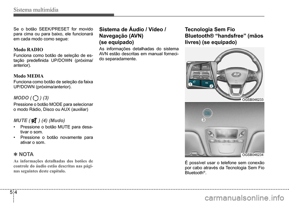 Hyundai Creta 2017  Manual do proprietário (in Portuguese) Sistema multimídia
54
OGSB046233
OGSB046234
Se o botão SEEK/PRESET for movido  
para cima ou para baixo, ele funcionará 
em cada modo como segue:
Modo RADIO
Funciona como botão de seleção de es-