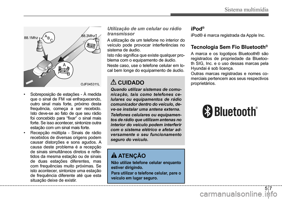 Hyundai Creta 2017  Manual do proprietário (in Portuguese) Sistema multimídia
57
OJF045311L
•	Sobreposição	de	estações	-	À	medida	que o sinal de FM vai enfraquecendo,  outro	sinal	mais	forte,	próximo	desta	frequência, começa a ser recebido. Isto de