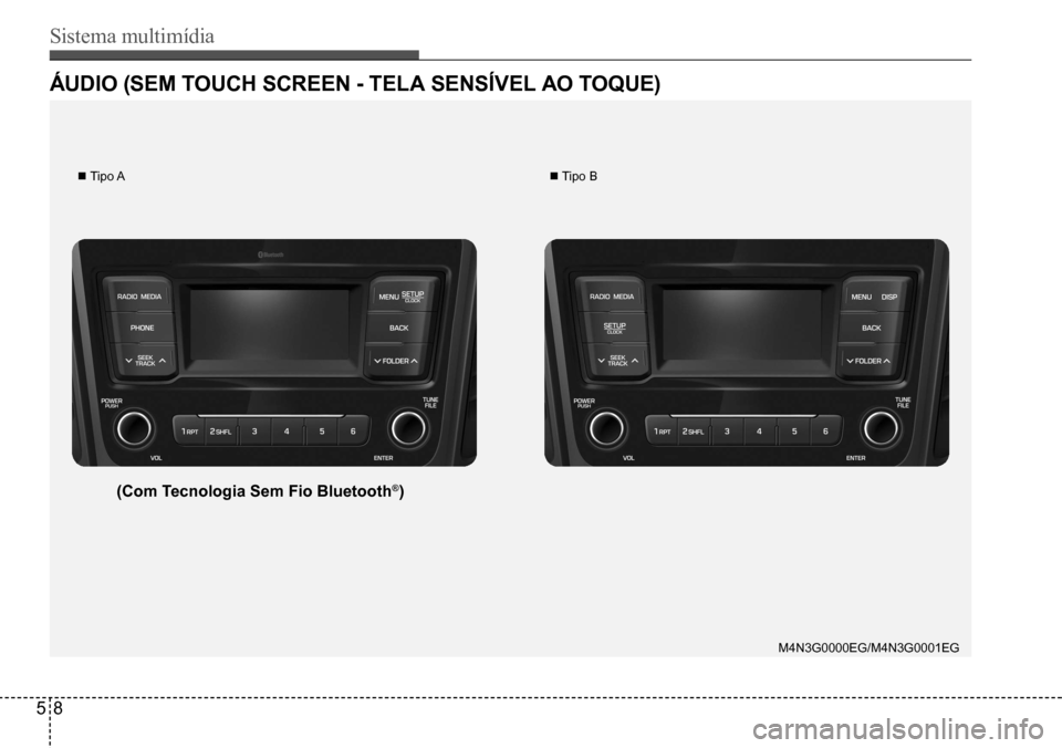 Hyundai Creta 2017  Manual do proprietário (in Portuguese) Sistema multimídia
58
M4N3G0000EG/M4N3G0001EG
 Tipo A Tipo B
ÁUDIo (SEM ToUCh SCrEEN - TELA SENSÍVEL Ao ToqUE)
(Com Tecnologia Sem Fio Bluetooth®)    