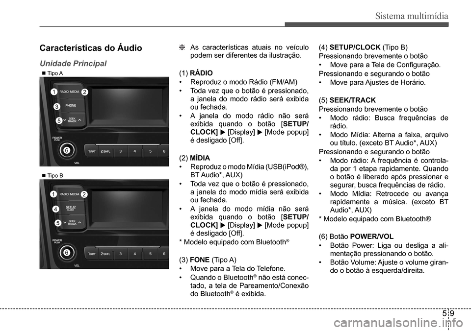 Hyundai Creta 2017  Manual do proprietário (in Portuguese) Sistema multimídia
59
 Tipo A
 Tipo B
 6
 6
 4
 1
 1
 2
 2
 3
 5
 5
Características do Áudio
Unidade Principal 
As características atuais no veículo  
podem ser diferentes da ilustração. 
(