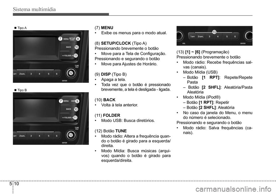 Hyundai Creta 2017  Manual do proprietário (in Portuguese) Sistema multimídia
510
 Tipo A
 Tipo B
 8
 9
10
10
12
12
 7
 7
11
11
13(7) MENU 
•	Exibe os menus para o modo atual.
(8) SETUP/CLoCK  (Tipo A)
Pressionando brevemente o botão
•	Move	para	a	T