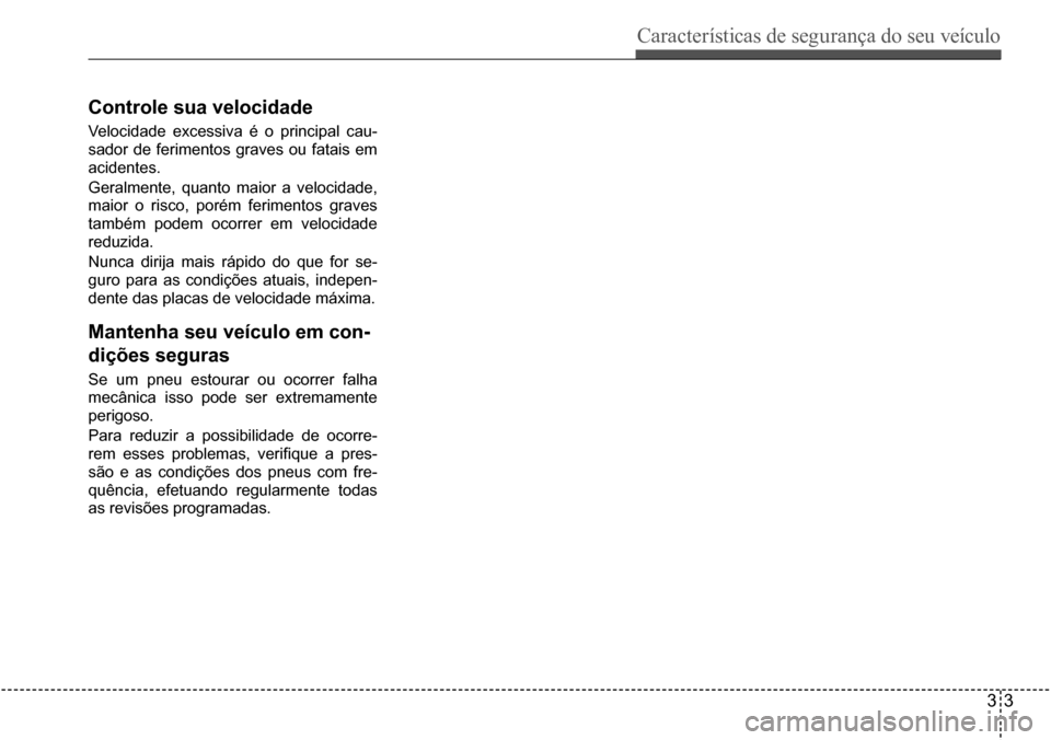 Hyundai Creta 2017 Manual do proprietário (in Portuguese) Características de segurança do seu veículo
33
Controle sua velocidade
Velocidade excessiva é o principal cau-
sador de ferimentos graves ou fatais em
acidentes.
Geralmente, quanto maior a velo Hyundai Creta 2017 Manual do proprietário (in Portuguese) Características de segurança do seu veículo
33
Controle sua velocidade
Velocidade excessiva é o principal cau-
sador de ferimentos graves ou fatais em
acidentes.
Geralmente, quanto maior a velo