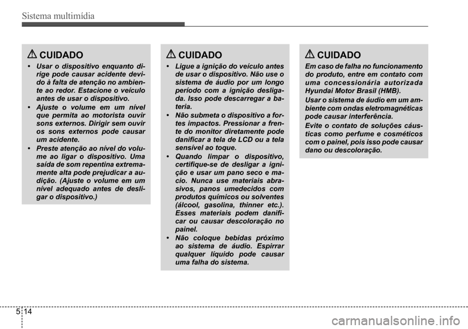 Hyundai Creta 2017 Manual do proprietário (in Portuguese) Sistema multimídia
514
CUIDADo
• Usar o dispositivo enquanto di-
rige pode causar acidente devi-
do à falta de atenção no ambien-
te ao redor. Estacione o veículo
antes de usar o dispositivo Hyundai Creta 2017 Manual do proprietário (in Portuguese) Sistema multimídia
514
CUIDADo
• Usar o dispositivo enquanto di-
rige pode causar acidente devi-
do à falta de atenção no ambien-
te ao redor. Estacione o veículo
antes de usar o dispositivo
