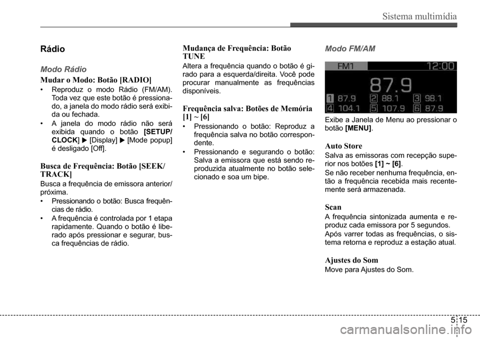 Hyundai Creta 2017  Manual do proprietário (in Portuguese) Sistema multimídia
515
rádio
Modo Rádio 
Mudar o Modo: Botão [RADIO]
•	Reproduz o modo Rádio (FM/AM).  
Toda vez que este botão é pressiona-
do, a janela do modo rádio será exibi-
da ou fec
