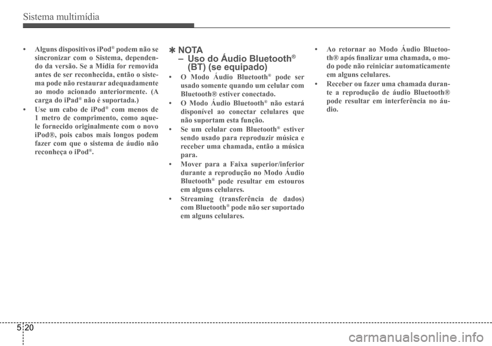 Hyundai Creta 2017 Manual do proprietário (in Portuguese) Sistema multimídia
520
• Alguns dispositivos iPod® podem não se
sincronizar com o Sistema, dependen-
do da versão. Se a Mídia for removida
antes de ser reconhecida, então o siste-
ma pode n Hyundai Creta 2017 Manual do proprietário (in Portuguese) Sistema multimídia
520
• Alguns dispositivos iPod® podem não se
sincronizar com o Sistema, dependen-
do da versão. Se a Mídia for removida
antes de ser reconhecida, então o siste-
ma pode n