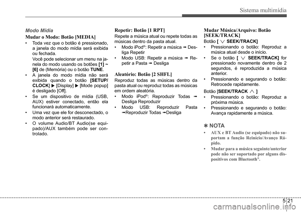 Hyundai Creta 2017  Manual do proprietário (in Portuguese) Sistema multimídia
521
Modo Mídia  
Mudar o Modo: Botão [MEDIA]
•	Toda vez que o botão é pressionado,  
a janela do modo mídia será exibida 
ou fechada.
 Você pode selecionar um menu na ja-
