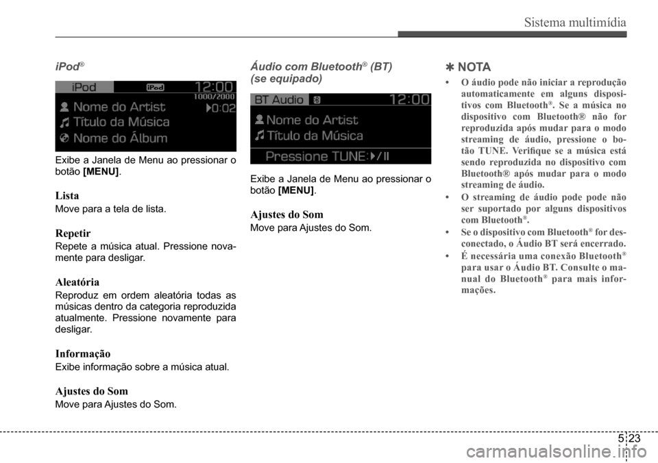 Hyundai Creta 2017  Manual do proprietário (in Portuguese) Sistema multimídia
523
iPod®
Exibe a Janela de Menu ao pressionar o  
botão [MENU].
Lista
Move para a tela de lista.
Repetir
Repete a música atual. Pressione nova-
mente para desligar.
Aleatória
